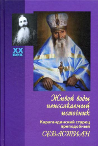 Живой воды неиссякаемый источник. Карагандинский старец прп. Севастиан. 5-е изд., доп