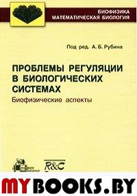 Проблемы регуляции в биологических системах. Биофизические аспекты. Рубин А.Б.