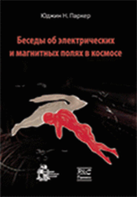 Беседы об электрических и магнитных полях в космосе. . Паркер Ю.Н..