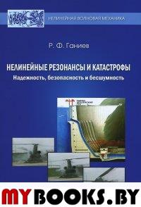 Нелинейные резонансы и катастрофы. Надежность, безопасность и бесшумность. Ганиев Р.Ф.