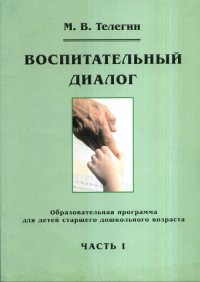 Воспитательный диалог. Образовательная программа для детей старшего дошкольного возраста. Ч.1 Ч.1. Телегин М.В. Ч.1