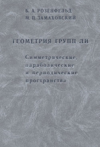 Геометрия групп Ли. Симметрические, параболические и периодические пространства. Розенфельд Б.А., Замаховский М.П.