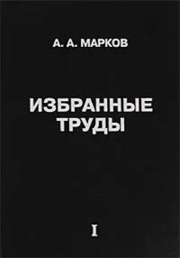 Избранные труды. Т. I: Математика, механика, физика Т.I. Марков А.А. Т.I