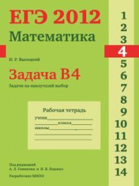 ЕГЭ 2012. Математика. Задача B4. Задачи на наилучший выбор. Рабочая тетрадь. Высоцкий И.Р.,Семенов А.Л., Ященко И.В. (Ред.)