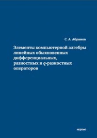 Элементы компьютерной алгебры линейных обыкновенных дифференциальных, разностных и q-разностных операторов. Абрамов С.А.