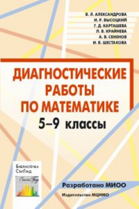 Диагностические работы по математике. 5—9 классы. Александрова В.Л., Высоцкий И.Р., Карташева Г.Д., Крайнева Л.Б., Семенов А.В., Шестакова И.В.