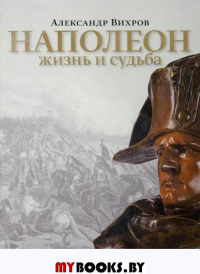 Наполеон.Жизнь и судьба. Вихров А.