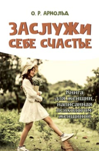 Заслужи себе счастье. Книга для женщин, написанная психологом-женщиной. Арнольд О.Р.