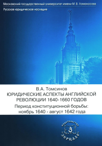 Томсинов В.А.. Юридические аспекты английской революции 1640-1660 г. Период конституционной борьбы: ноябрь 1640- август 1642 г.: Учебное пособие