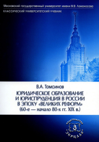 Юридическое образование и юриспруденция в России в эпоху "великих реформ" (60-е начало 80-х гг. XIX в.) Учебное пособие. Томсинов В.А.