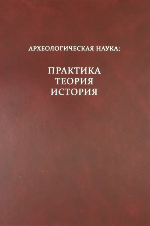Археологическая наука: практика, теория, история. Сборник научных трудов памяти И. С. Каменецкого..