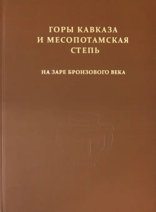 Горы Кавказа и Месопотамская степь на заре бронзового века. Сборник к 90-летию Р.М. Мунчаева.
