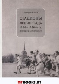 Козлов Д. Стадионы Ленинграда. 1920 - 1950-е гг. История и архитектура.. Козлов Д.