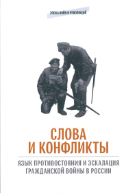 Слова и конфликты: язык противостояния и эскалация гражданской войны в России: сборник статей.