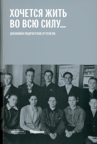 «ХОЧЕТСЯ ЖИТЬ ВО ВСЮ СИЛУ…»: Дневники подростков оттепели.