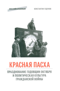 «КРАСНАЯ ПАСХА»: празднование годовщин Октября и политическая культура гражданской войны. Годунов К.