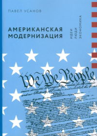 Американская модернизация: Идеи, люди, экономика. Усанов П.