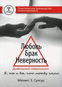 Любовь. Брак. Неверность. Дьявольский треугольник: ты, я и все, что между нами. Практическое руководство психотерапевта. Сунгур М.З.