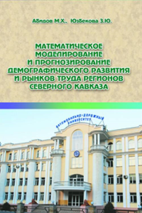 Математическое моделирование и прогнозирование демографического развития и рынков труда регионов Северного Кавказа. Абидов М.Х., Юзбекова З.Ю.