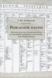 Рождение науки. Аналитическая морфология, классификационная система, научный метод.. Любарский Г.Ю.