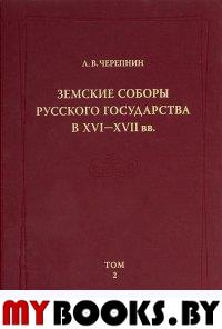 Черепнин Л.В. Земские соборы Русского государства в XVI—XVII вв. Т.2  (Отпускаются только комплекто