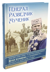 Генерал, разведчик, мученик: Жизнеописание генерал-адъютанта Ильи Татищева, сохранившего верность Царской семье