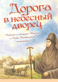 Дорога в небесный дворец: Повесть о матушке Таисии и Ново-Тихвинском монастыре.