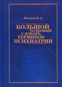 Большой толковый словарь терминов психиатрии. Жмуров В.А.
