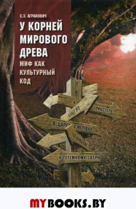 У корней мирового древа. Миф как культурный код.. Агранович С.З.