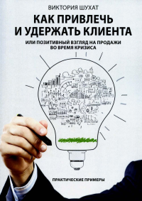 Как привлечь и удержать клиента или позитивные продажи в условиях кризиса. Шухат В.