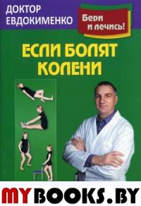 Если болят колени: Уникальная исцеляющая гимнастика. 2-е изд., перераб