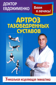 Артроз тазобедренных суставов: Уникальная исцеляющая гимнастика. 2-е изд., перераб. Евдокименко П.В.