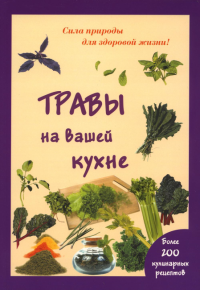 Травы на вашей кухне. Более 200 кулинарных рецептов