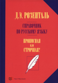 Розенталь Д.Э.. Справочник по русскому языку. Прописная или строчная? 7-е изд., перераб. и доп.