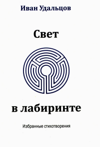 Свет в лабиринте: Избранные стихотворения. Удальцов И.С.