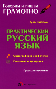 Розенталь Д.Э.. Практический русский язык. Орфография и морфология. Синтаксис и пунктуация