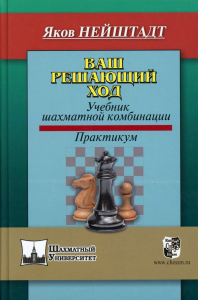 Ваш решающий ход. Учебник шахматной комбинации. Практикум. Нейштадт Я.И.