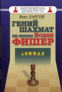 Гений шахмат по имени Бобби Фишер. Ларсен Б.