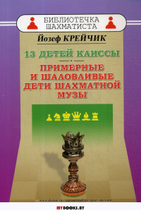 13 детей Каиссы.Примерные и шаловливые дети шахматной музы (12+). Крейчик Й.