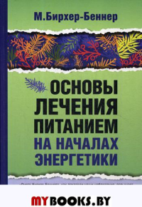 Основы лечения питанием на началах энергетики. Бирхер-Беннер М