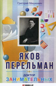 Яков Перельман. Доктор занимательных наук (12+). Мишкевич Г.