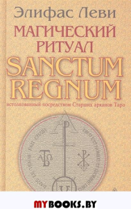 Леви Э. Магический ритуал SANCTUM REGNUM истолкованный посредством Старших арканов Таро
