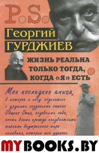 Гурджиев Г. Жизнь реальна только тогда, когда "Я" есть.. Гурджиев Г.