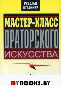 Мастер-класс ораторского искусства. Штайнер Р.