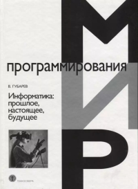 Информатика: прошлое, настоящее, будущее. . Губарев В.В..