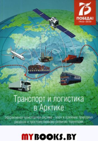 Транспорт и логистика в Арктике. Эффективная транспортная система – ключ к освоению природных ресурсов и пространственному развитию территорий. . Новиков С.В. (Ред.). Вып.4