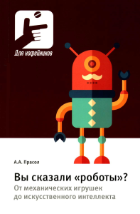 Вы сказали «роботы»? От механических игрушек до искусственного интеллекта. . Прасол А.А..