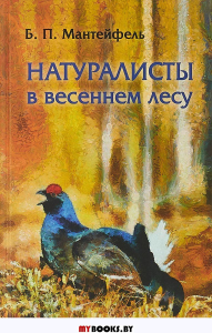Мантейфель Б.П. Натуралисты в весеннем лесу. - М.: Новый хронограф, 2018. - 128 с.