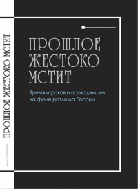 Прошлое жестоко мстит. Время игроков проходимцев на фоне разлома России. Бинкин Б.А.