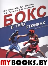 Бокс в трех стойках. Учебно-методическое пособие для тренеров-преподавателей и боксеров высшей квалификации. . Селезнёв С., Качурин А..